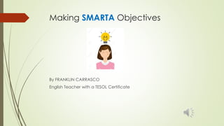 Making SMARTA Objectives
By FRANKLIN CARRASCO
English Teacher with a TESOL Certificate
 