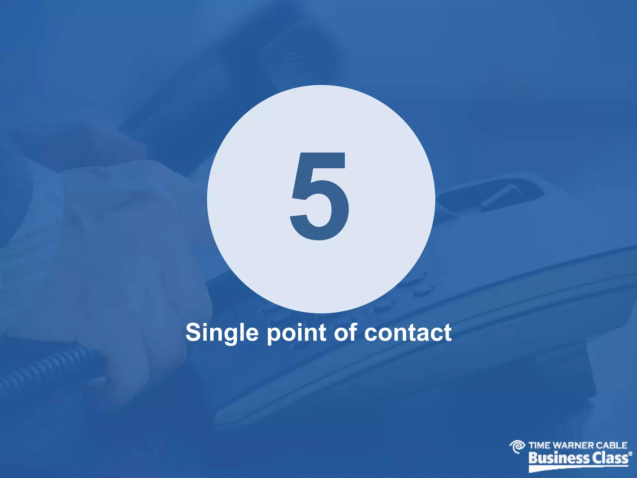 5 
Single point of contact 
 