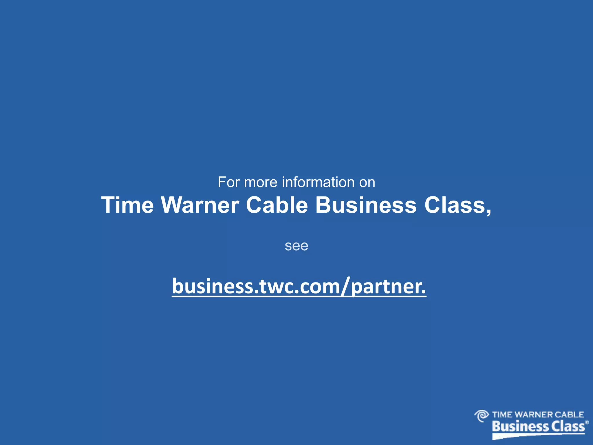 For more information on 
Time Warner Cable Business Class, 
see 
business.twc.com/partner. 
