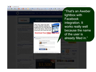 “That's an Aweber
lightbox with
Facebook
integration. It
works really well
because the name
of the user is
already filled in.”

 