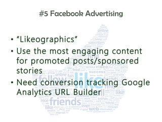 #5 Facebook Advertising
• “Likeographics”
• Use the most engaging content
for promoted posts/sponsored
video
success
stories
• Need conversion tracking Google
Analytics URL Builder
$$$

 