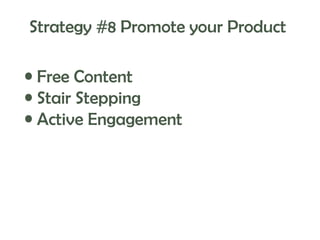 Strategy #8 Promote your Product
• Free Content
• Stair Stepping
• Active Engagement

 