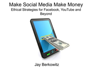 Make Social Media Make MoneyEthical Strategies for Facebook, YouTube and Beyond Jay Berkowitz 