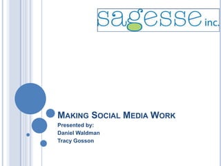 Making Social Media Work Presented by: Daniel Waldman Tracy Gosson 