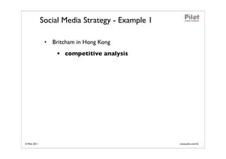 Social Media Strategy - Example 1

                • Britcham in Hong Kong
                    • competitive analysis




© Pilot 2011                                       www.pilot.com.hk
 