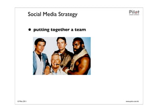 Social Media Strategy

               • putting together a team




© Pilot 2011                               www.pilot.com.hk
 