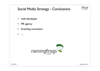 Social Media Strategy - Conclusions

               • web developer
               • PR agency
               • branding consultant
               • ...




© Pilot 2011                                         www.pilot.com.hk
 