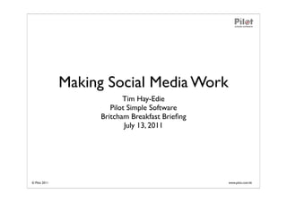 Making Social Media Work
                           Tim Hay-Edie
                       Pilot Simple Software
                    Britcham Breakfast Brieﬁng
                            July 13, 2011




© Pilot 2011                                     www.pilot.com.hk
 