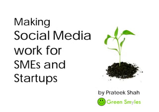 Making
Social Media
work for
SMEs and
Startups
by Prateek Shah
 