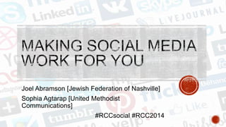 Joel Abramson [Jewish Federation of Nashville]
Sophia Agtarap [United Methodist
Communications]
#RCCsocial #RCC2014
 