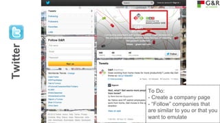 Twitter

To Do:
- Create a company page
- “Follow” companies that
are similar to you or that you
want to emulate

 