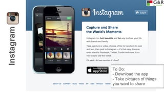 Instagram

To Do:
- Download the app
- Take pictures of things
you want to share

 