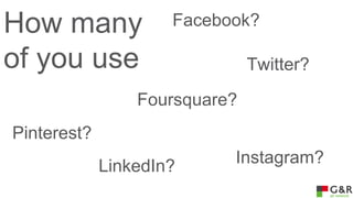 How many
of you use

Facebook?
Twitter?

Foursquare?
Pinterest?
LinkedIn?

Instagram?

 