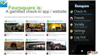 Foursquare is:

A gamified check-in app / website

 