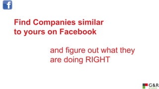 Find Companies similar
to yours on Facebook
and figure out what they
are doing RIGHT

 