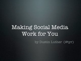 Making Social Media
  Work for You
       by Dustin Luther (@tyr)
 