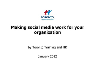 Making social media work for your
          organization


       by Toronto Training and HR

             January 2012
 
