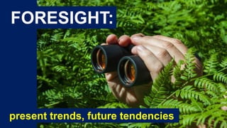 FORESIGHT:
present trends, future tendencies
 