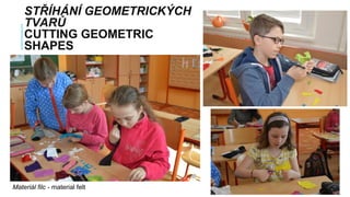 STŘÍHÁNÍ GEOMETRICKÝCH
TVARŮ
CUTTING GEOMETRIC
SHAPES
Materiál filc - material felt
 