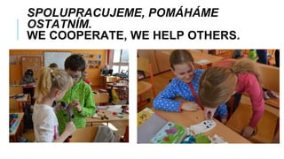 SPOLUPRACUJEME, POMÁHÁME
OSTATNÍM.
WE COOPERATE, WE HELP OTHERS.
 