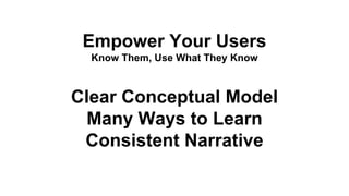 Empower Your Users
Know Them, Use What They Know
Clear Conceptual Model
Many Ways to Learn
Consistent Narrative
 