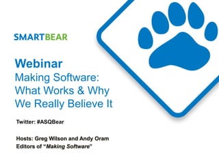 Webinar
Making Software:
What Works & Why
We Really Believe It
Twitter: #ASQBear


Hosts: Greg Wilson and Andy Oram
Editors of “Making Software”
 