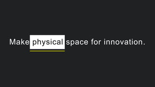 Make physical space for innovation.
 