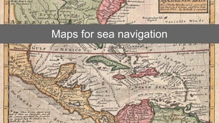 Maps for sea navigation
 