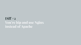 Diff #2
You’re hip and use Nginx
instead of Apache
 