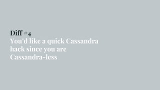 Diff #4
You’d like a quick Cassandra
hack since you are
Cassandra-less
 