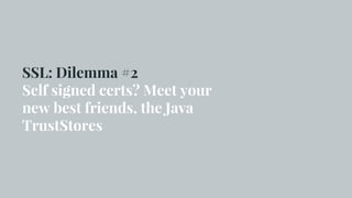 SSL: Dilemma #2
Self signed certs? Meet your
new best friends, the Java
TrustStores
 