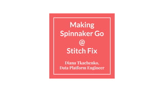 Making
Spinnaker Go
@
Stitch Fix
Diana Tkachenko,
Data Platform Engineer
 
