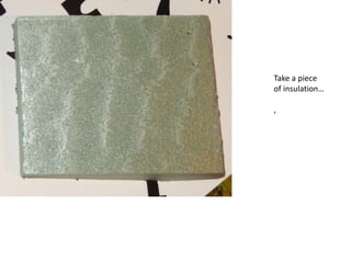 Take a piece
of insulation…
,
 