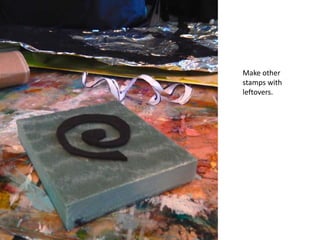 Make other
stamps with
leftovers.
 