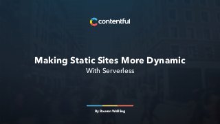 Making Static Sites More Dynamic
With Serverless
By Rouven Weßling
 