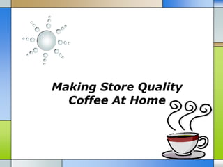 Making Store Quality
  Coffee At Home
 
