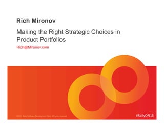 #RallyON15	
  ©2015 Rally Software Development Corp. All rights reserved.
Rich Mironov
Making the Right Strategic Choices in
Product Portfolios
Rich@Mironov.com
 