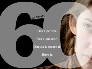 60Pick seconds 
a person. 
Pick a question. 
Discuss & record it. 
Share it. 
 