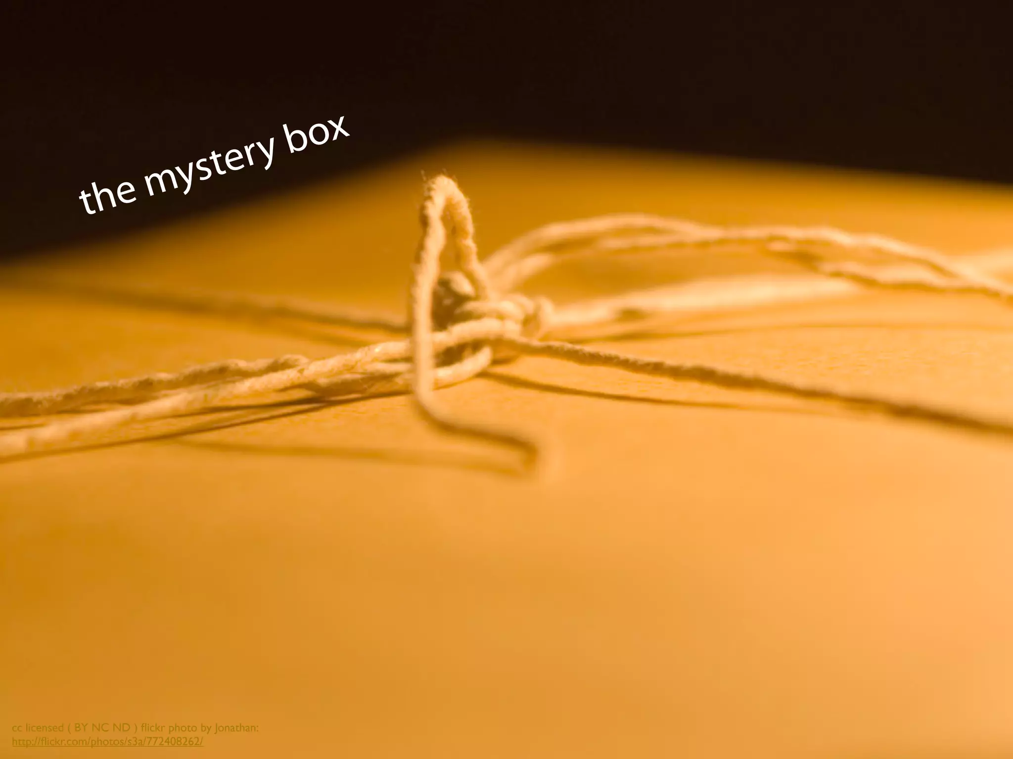 the mystery box
cc licensed ( BY NC ND ) ﬂickr photo by Jonathan:
http://ﬂickr.com/photos/s3a/772408262/
 