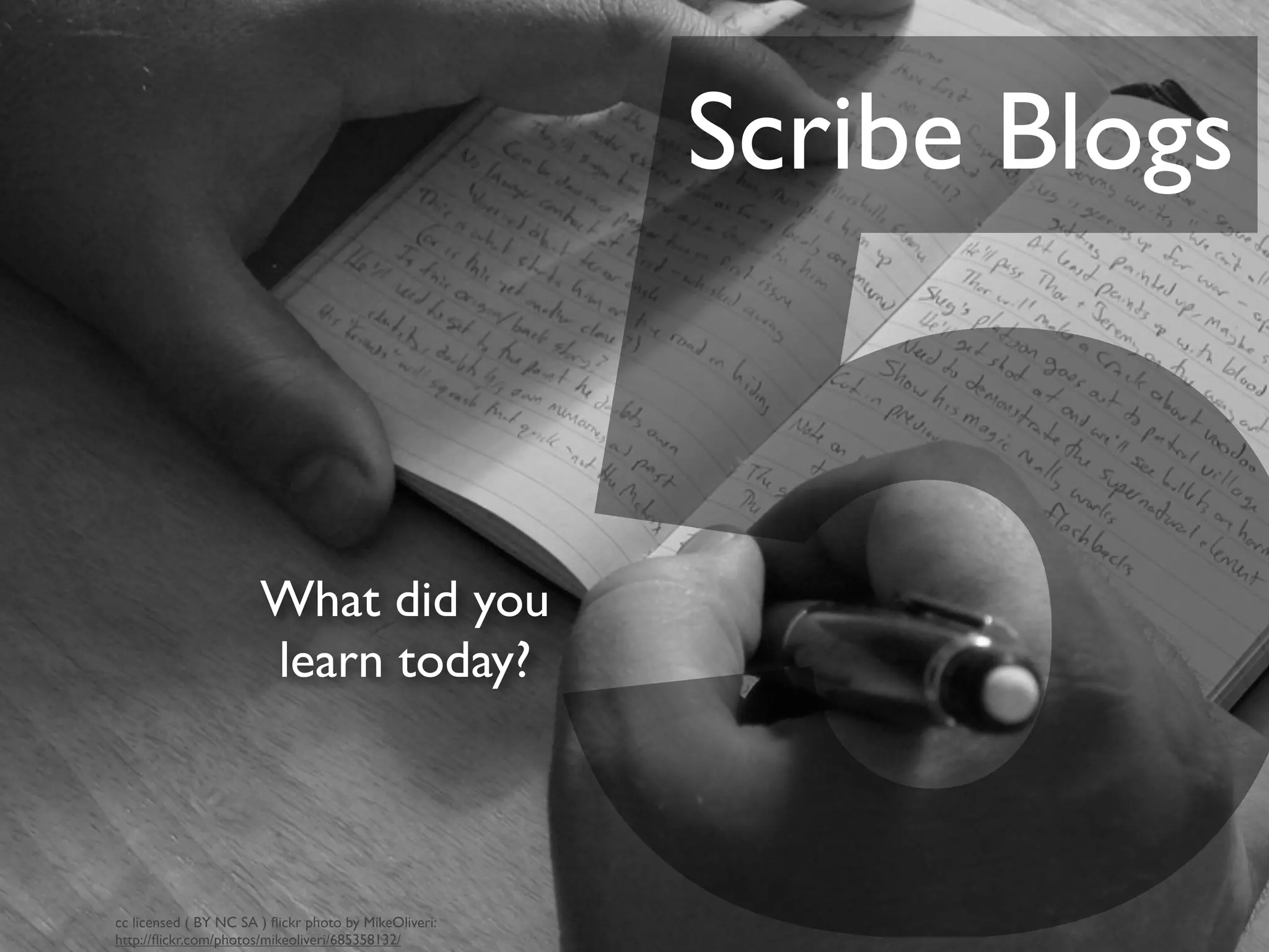 5
Scribe Blogs
What did you
learn today?
cc licensed ( BY NC SA ) ﬂickr photo by MikeOliveri:
http://ﬂickr.com/photos/mikeoliveri/685358132/
 