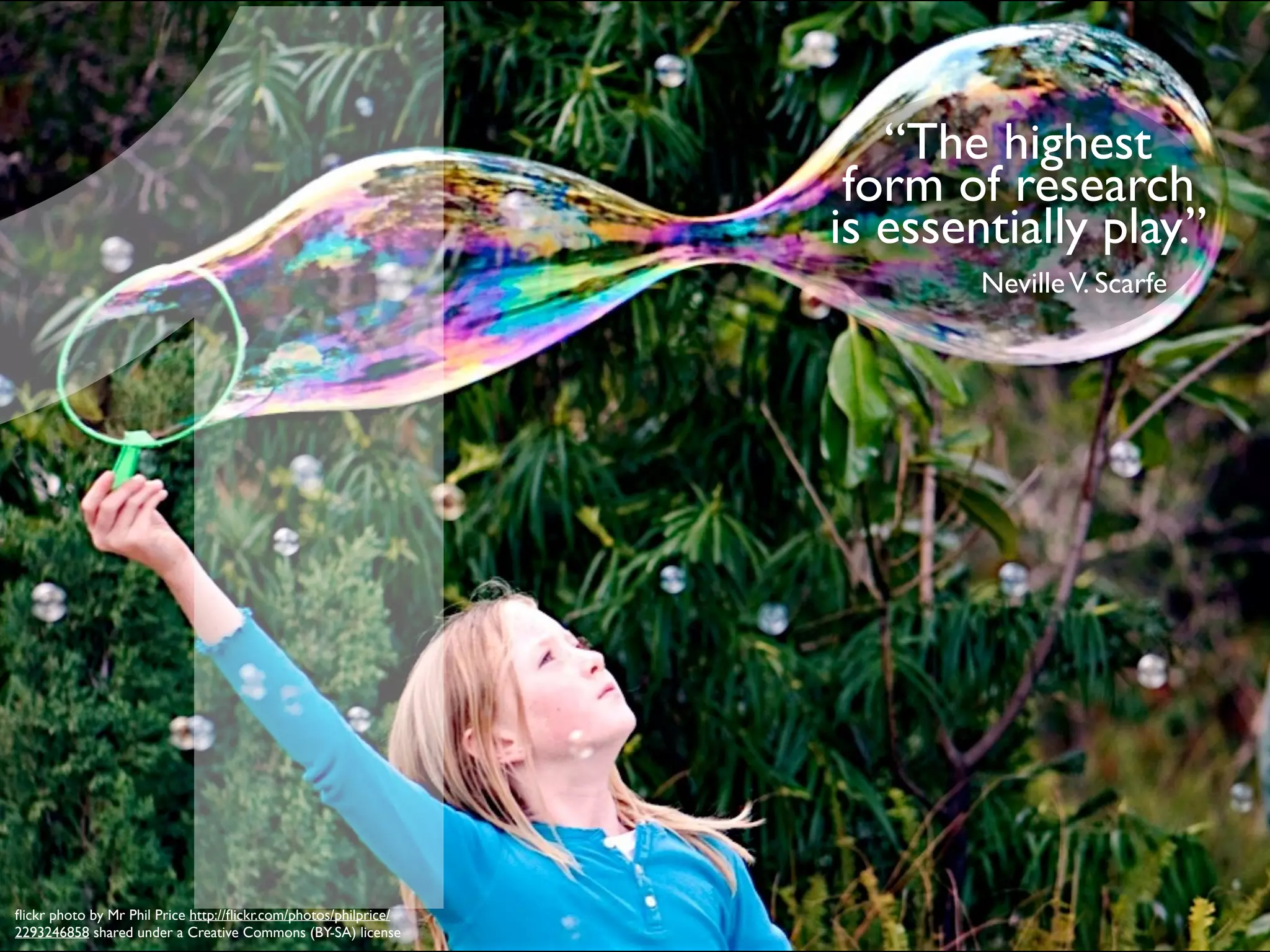 “The highest
form of research
is essentially play.”
NevilleV. Scarfe
ﬂickr photo by Mr Phil Price http://ﬂickr.com/photos/philprice/
2293246858 shared under a Creative Commons (BY-SA) license
1
 