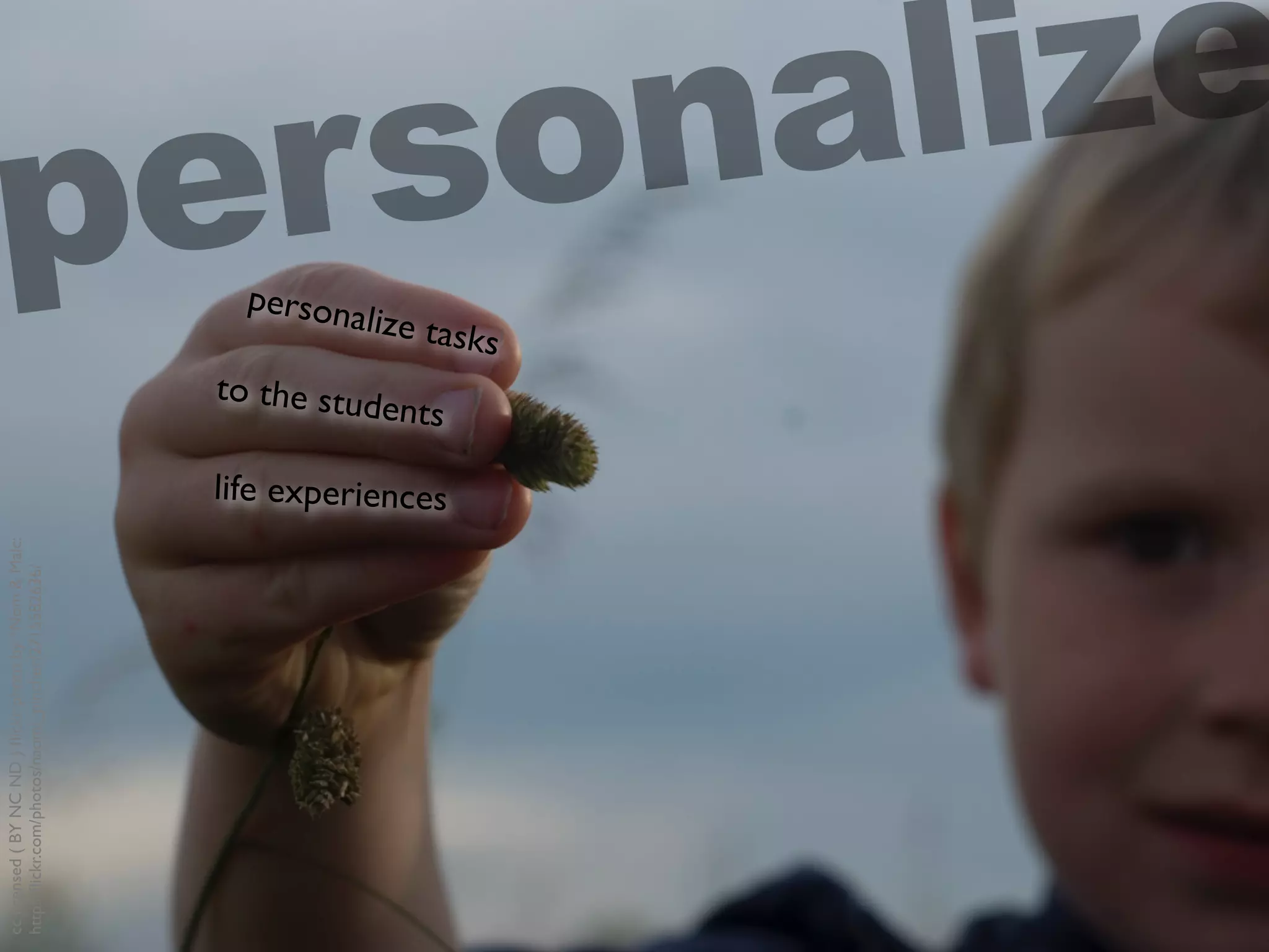 cclicensed(BYNCND)ﬂickrphotoby*Nom&Malc:
http://ﬂickr.com/photos/naomi_pincher/2715582636/
personalize tasks
to the students
life experiences
personalize
 