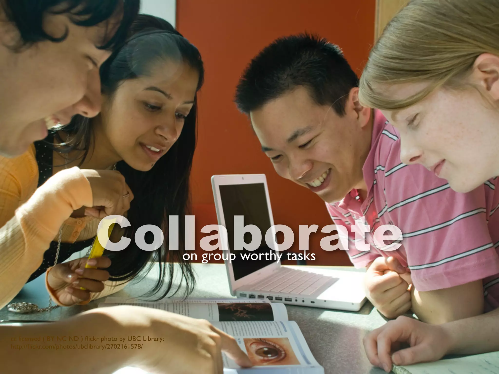 cc licensed ( BY NC ND ) ﬂickr photo by UBC Library:
http://ﬂickr.com/photos/ubclibrary/2702161578/
on group worthy tasks
Collaborate
 