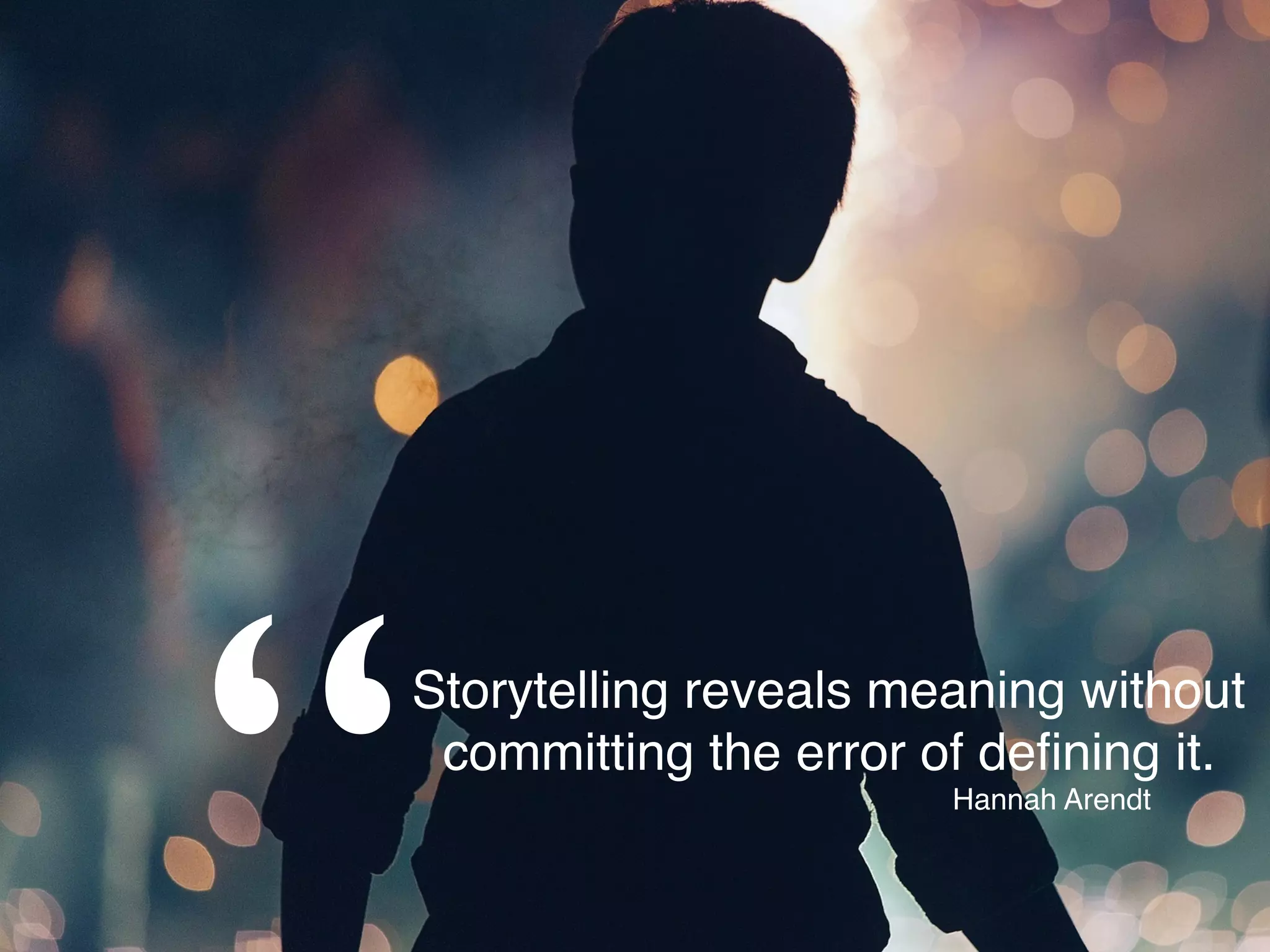 Storytelling reveals meaning without
committing the error of deﬁning it.
Hannah Arendt
 