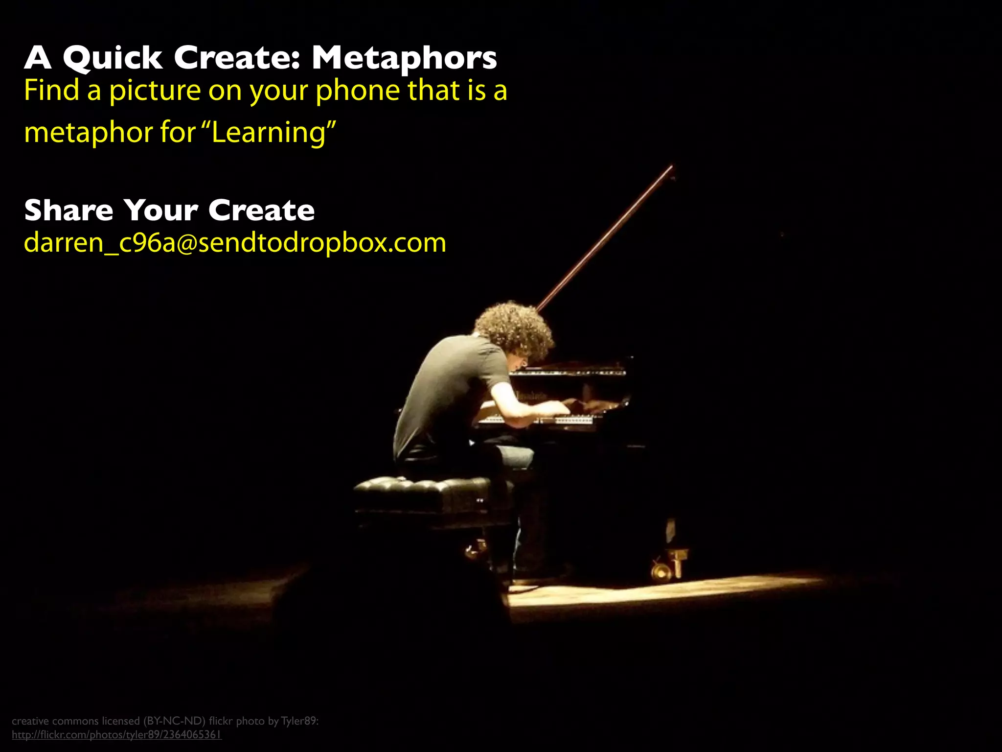 A Quick Create: Metaphors
Find a picture on your phone that is a
metaphor for“Learning”
Share Your Create
darren_c96a@sendtodropbox.com
creative commons licensed (BY-NC-ND) ﬂickr photo by Tyler89:
http://ﬂickr.com/photos/tyler89/2364065361
 