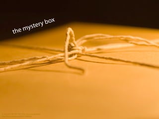 the mystery box
cc licensed ( BY NC ND ) ﬂickr photo by Jonathan:
http://ﬂickr.com/photos/s3a/772408262/
 