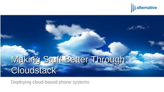 Making Stuff Better ThroughMaking Stuff Better Through
CloudstackCloudstack
Deploying cloud-based phone systems
 