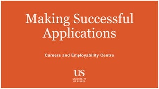 Careers and Employability Centre
Making Successful
Applications
 