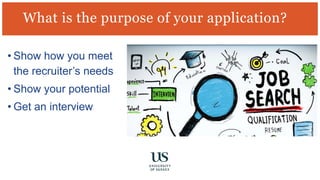 What is the purpose of your application?
• Show how you meet
the recruiter’s needs
• Show your potential
• Get an interview
 