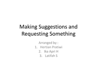 Making Suggestions and
Requesting Something
Arranged by :
1. Hertian Pratiwi
2. Ika Apri H
3. Latifah S
 